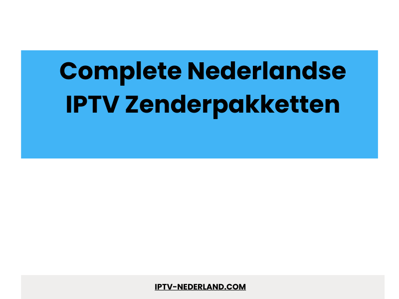 Complete Nederlandse IPTV zenderpakketten overzicht - IPTV Abonnement 4K