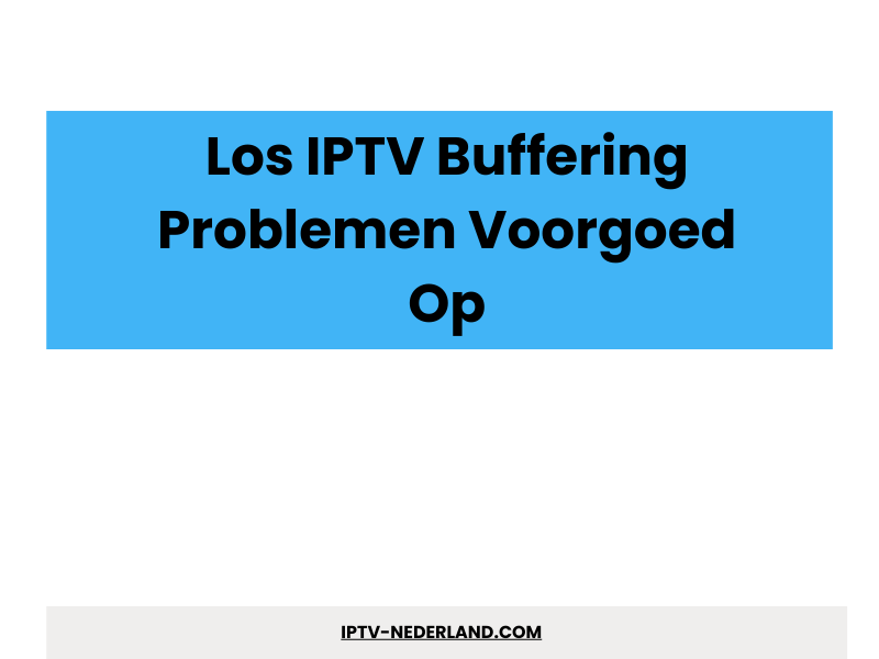 IPTV buffering problemen oplossen - IPTV Abonnement 4K